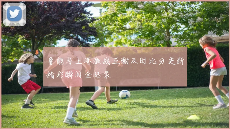 鲁能与上港激战正酣及时比分更新精彩瞬间全记录