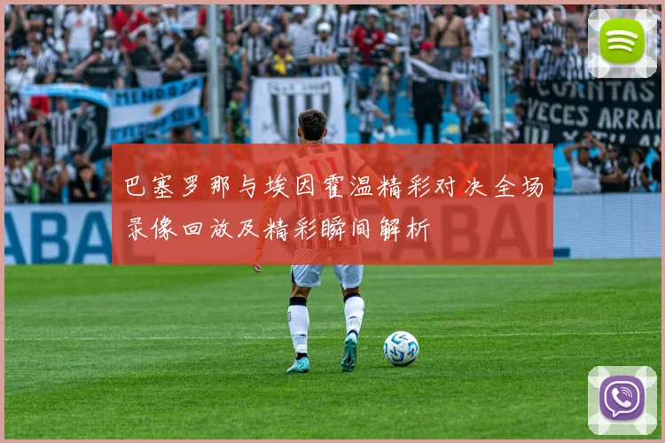巴塞罗那与埃因霍温精彩对决全场录像回放及精彩瞬间解析