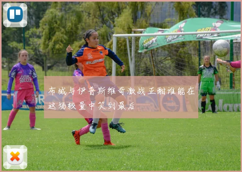 布城与伊普斯维奇激战正酣谁能在这场较量中笑到最后
