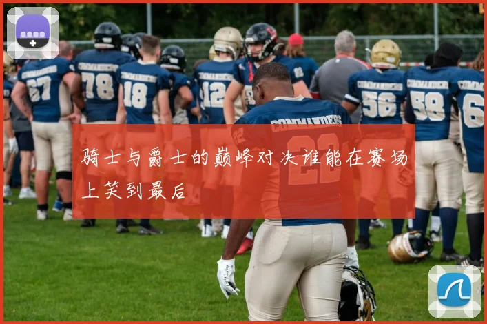 骑士与爵士的巅峰对决谁能在赛场上笑到最后
