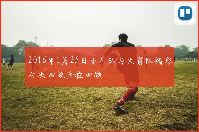 2016年1月25日小牛队与火箭队精彩对决回放全程回顾