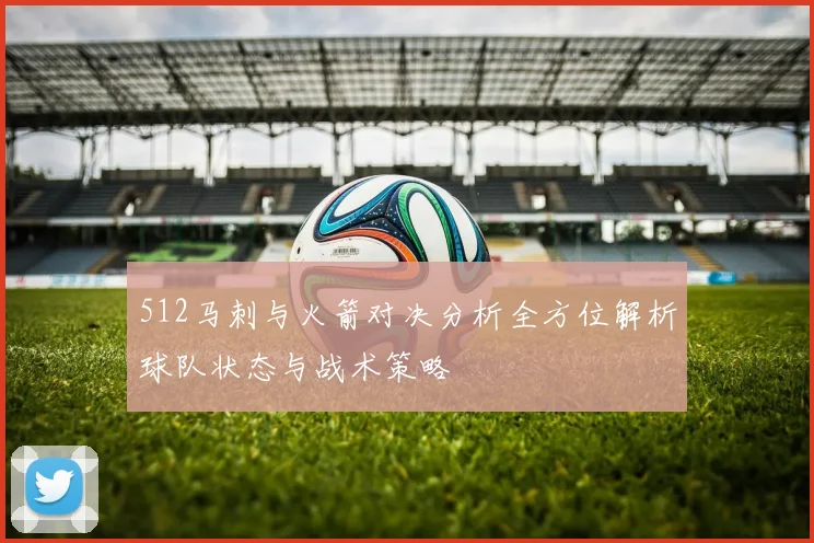 512马刺与火箭对决分析全方位解析球队状态与战术策略