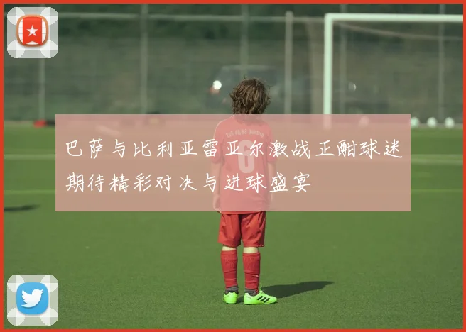 巴萨与比利亚雷亚尔激战正酣球迷期待精彩对决与进球盛宴