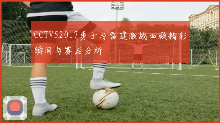CCTV52017勇士与雷霆激战回顾精彩瞬间与赛后分析