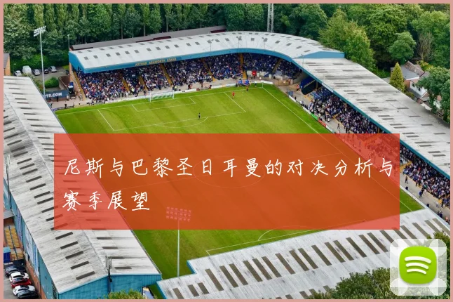 尼斯与巴黎圣日耳曼的对决分析与赛季展望