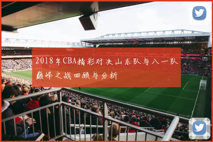 2018年CBA精彩对决山东队与八一队巅峰之战回顾与分析