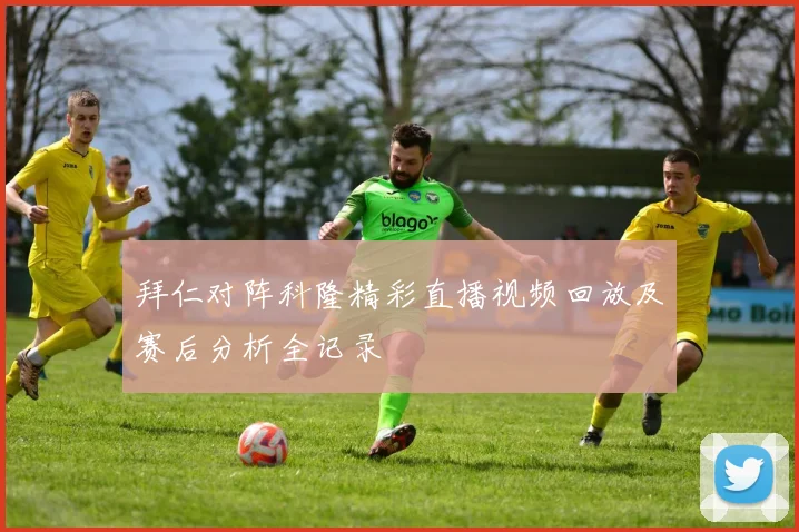 拜仁对阵科隆精彩直播视频回放及赛后分析全记录