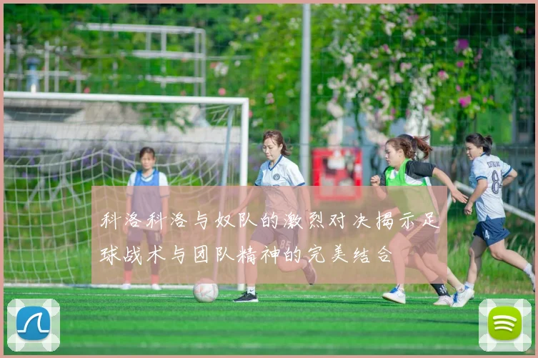 科洛科洛与奴队的激烈对决揭示足球战术与团队精神的完美结合