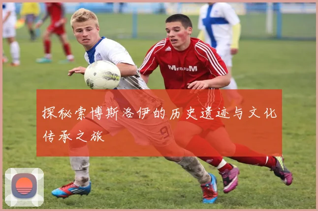 探秘索博斯洛伊的历史遗迹与文化传承之旅