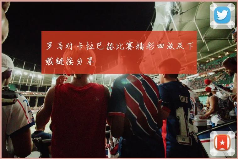 罗马对卡拉巴赫比赛精彩回放及下载链接分享