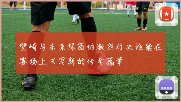 赞崎与东京绿茵的激烈对决谁能在赛场上书写新的传奇篇章