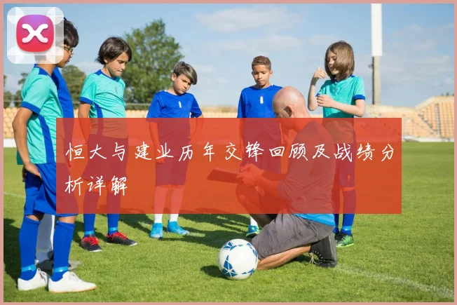 恒大与建业历年交锋回顾及战绩分析详解