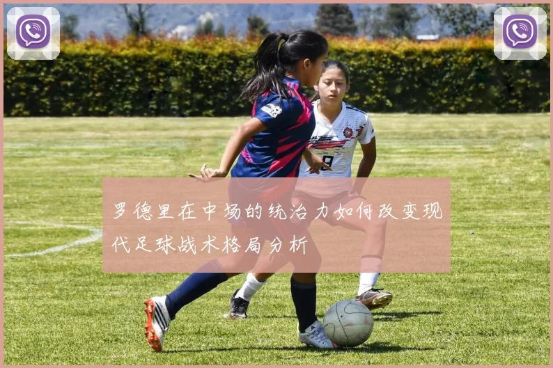 罗德里在中场的统治力如何改变现代足球战术格局分析
