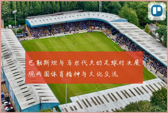 巴勒斯坦与马尔代夫的足球对决展现两国体育精神与文化交流