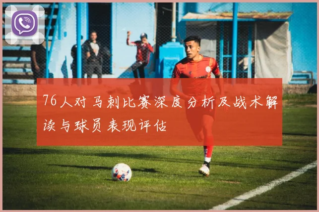 76人对马刺比赛深度分析及战术解读与球员表现评估