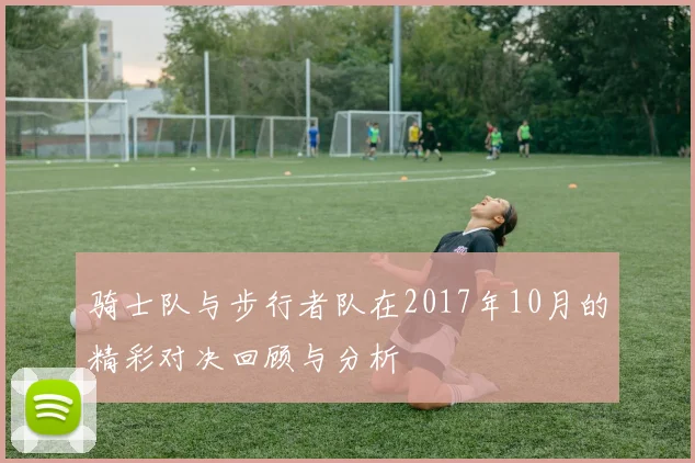 骑士队与步行者队在2017年10月的精彩对决回顾与分析