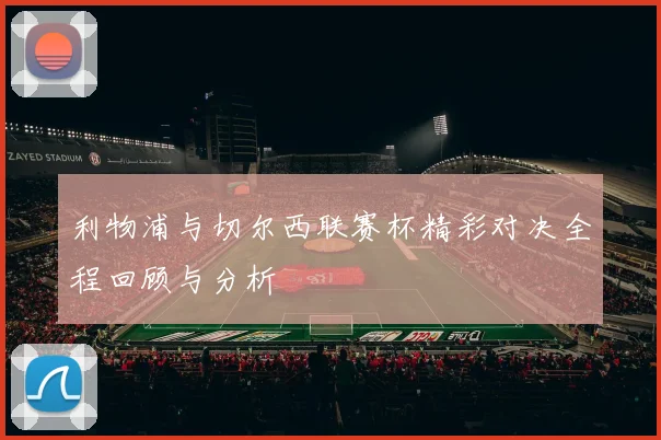 利物浦与切尔西联赛杯精彩对决全程回顾与分析