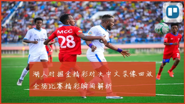 湖人对掘金精彩对决中文录像回放全场比赛精彩瞬间解析