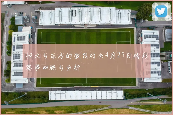 恒大与东方的激烈对决4月25日精彩赛事回顾与分析