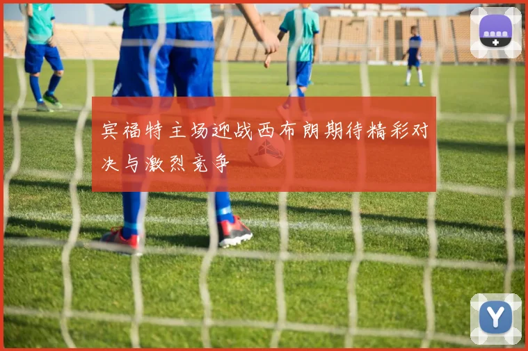 宾福特主场迎战西布朗期待精彩对决与激烈竞争