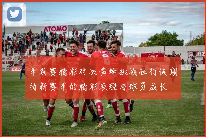 季前赛精彩对决黄蜂挑战独行侠期待新赛季的精彩表现与球员成长