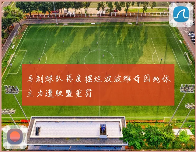 马刺球队再度摆烂波波维奇因轮休主力遭联盟重罚
