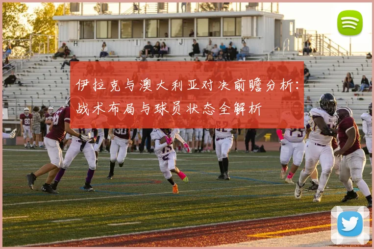 伊拉克与澳大利亚对决前瞻分析：战术布局与球员状态全解析